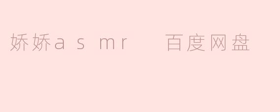 哪里可以找到娇娇ASMR的百度网盘资源？